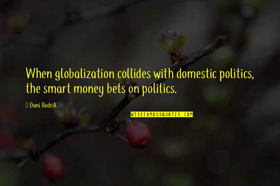 Bets Quotes By Dani Rodrik: When globalization collides with domestic politics, the smart