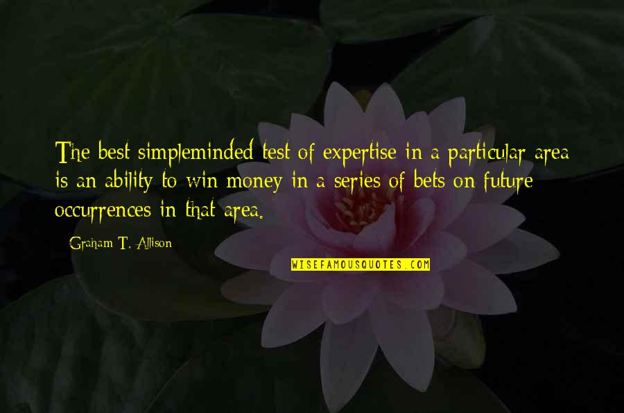 Bets Quotes By Graham T. Allison: The best simpleminded test of expertise in a
