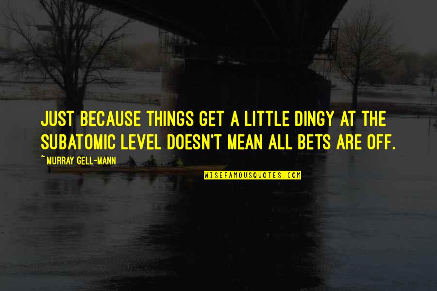 Bets Quotes By Murray Gell-Mann: Just because things get a little dingy at