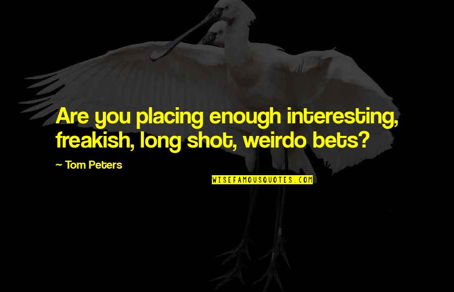 Bets Quotes By Tom Peters: Are you placing enough interesting, freakish, long shot,