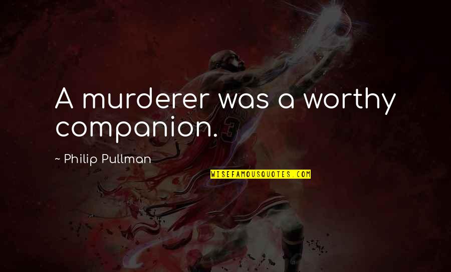 Betscher Decatur Quotes By Philip Pullman: A murderer was a worthy companion. Betscher Decatur Quotes By Philip Pullman: A murderer was a worthy companion.