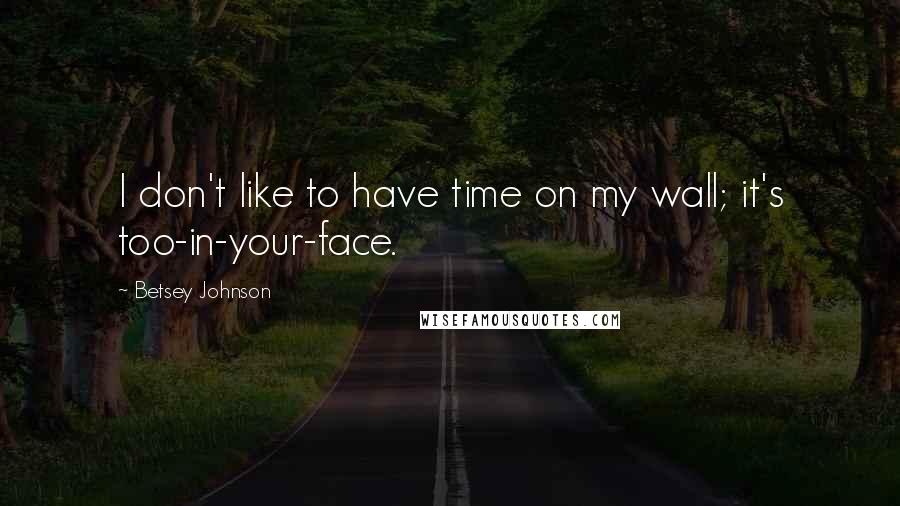 Betsey Johnson quotes: I don't like to have time on my wall; it's too-in-your-face.