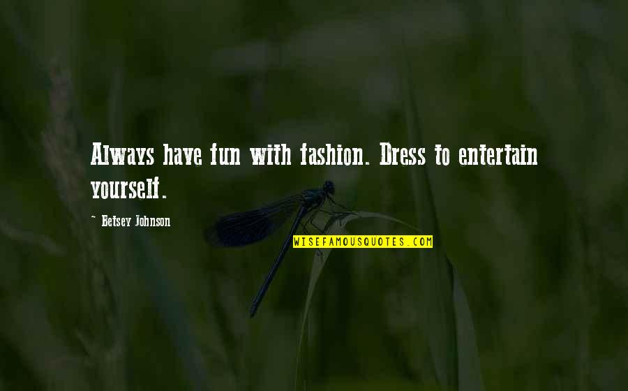 Betsey Johnson Quotes By Betsey Johnson: Always have fun with fashion. Dress to entertain
