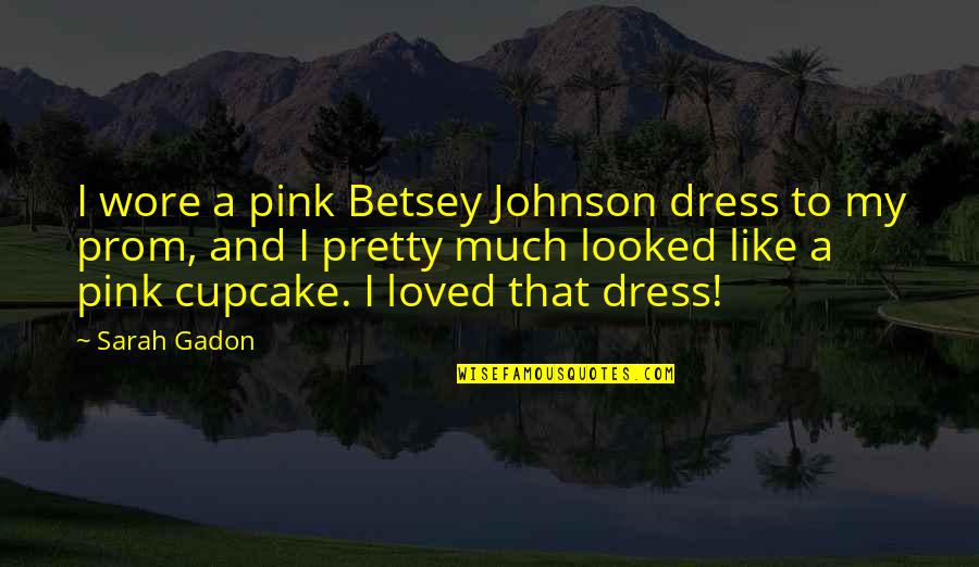 Betsey Johnson Quotes By Sarah Gadon: I wore a pink Betsey Johnson dress to
