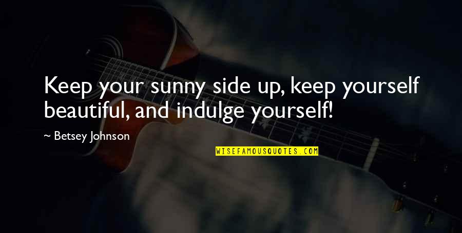 Betsey Quotes By Betsey Johnson: Keep your sunny side up, keep yourself beautiful,