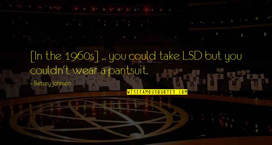 Betsey Quotes By Betsey Johnson: [In the 1960s] ... you could take LSD