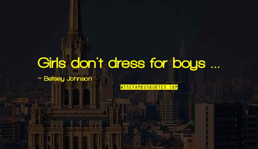 Betsey Quotes By Betsey Johnson: Girls don't dress for boys ...