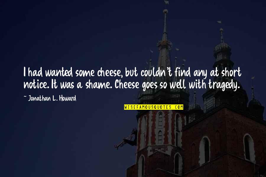 Betsuie Quotes By Jonathan L. Howard: I had wanted some cheese, but couldn't find