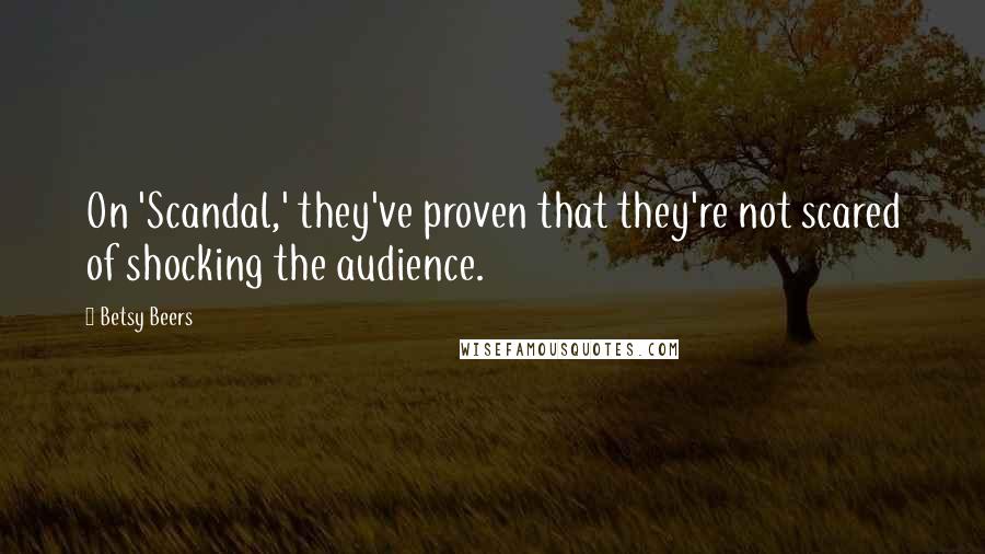 Betsy Beers quotes: On 'Scandal,' they've proven that they're not scared of shocking the audience.