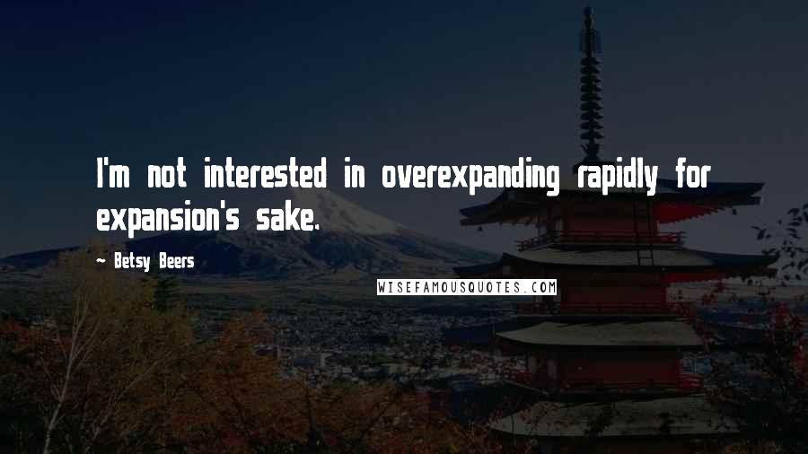 Betsy Beers quotes: I'm not interested in overexpanding rapidly for expansion's sake.