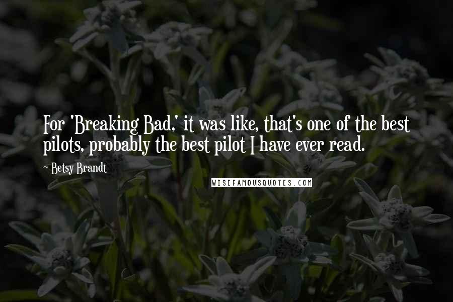 Betsy Brandt quotes: For 'Breaking Bad,' it was like, that's one of the best pilots, probably the best pilot I have ever read.