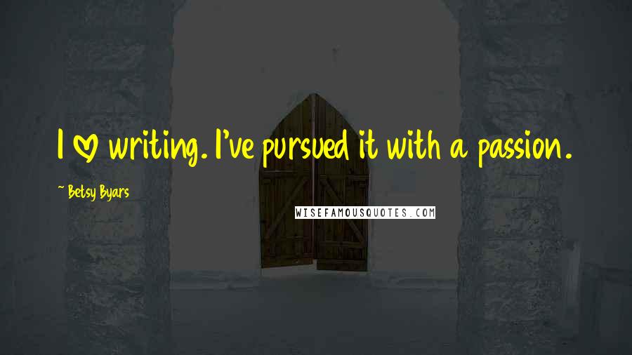 Betsy Byars quotes: I love writing. I've pursued it with a passion.