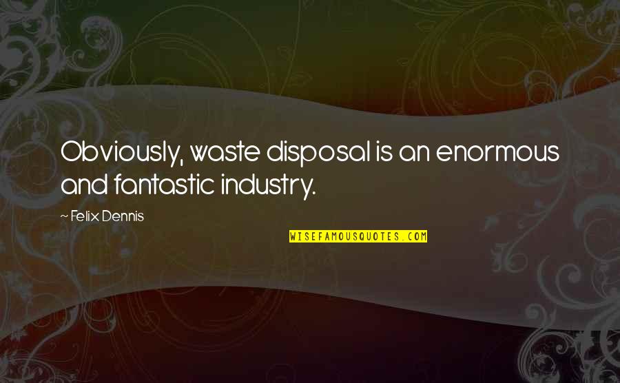 Betsy Byars Quotes By Felix Dennis: Obviously, waste disposal is an enormous and fantastic