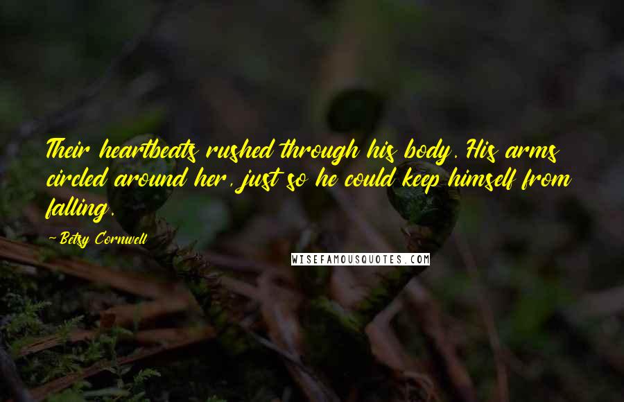 Betsy Cornwell quotes: Their heartbeats rushed through his body. His arms circled around her, just so he could keep himself from falling.