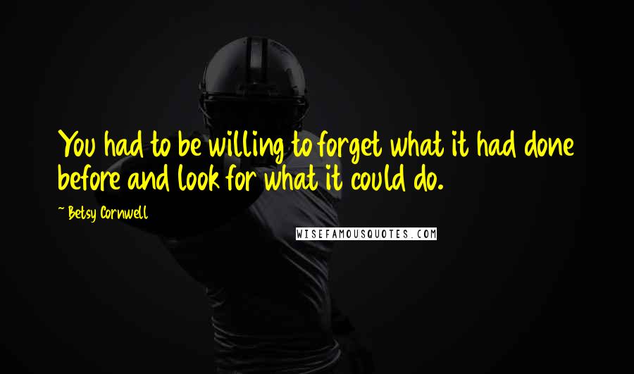 Betsy Cornwell quotes: You had to be willing to forget what it had done before and look for what it could do.