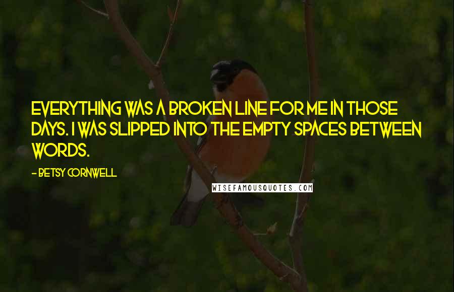 Betsy Cornwell quotes: Everything was a broken line for me in those days. I was slipped into the empty spaces between words.