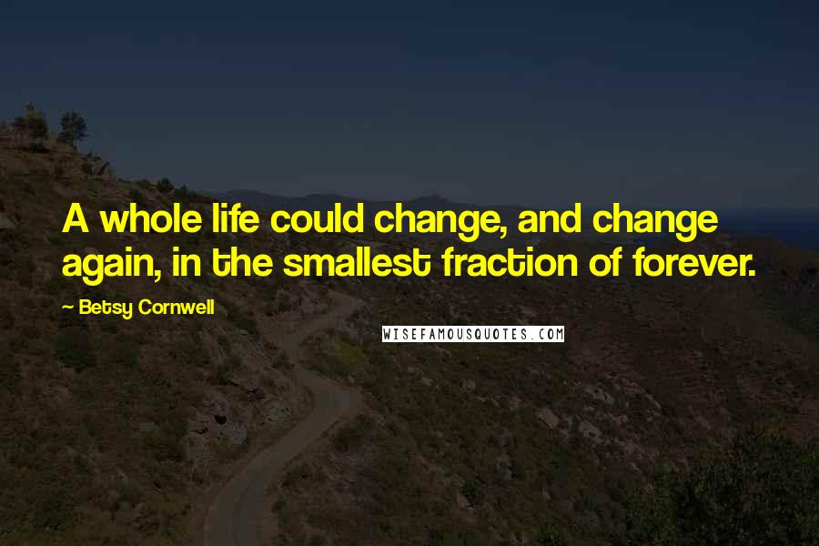 Betsy Cornwell quotes: A whole life could change, and change again, in the smallest fraction of forever.