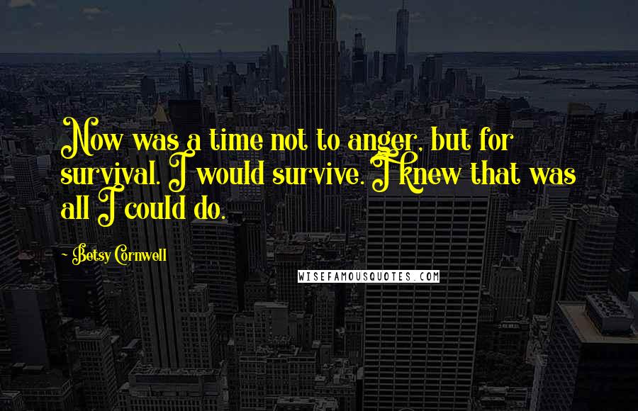 Betsy Cornwell quotes: Now was a time not to anger, but for survival. I would survive. I knew that was all I could do.