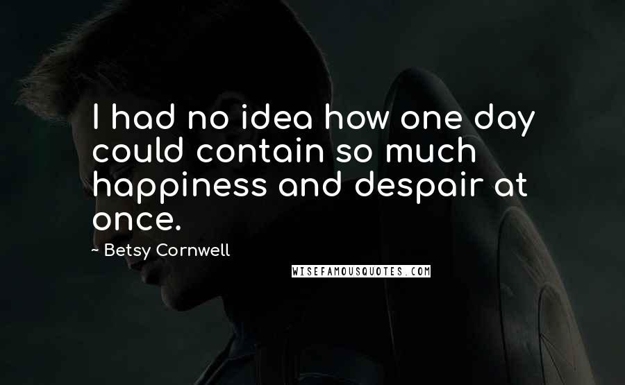 Betsy Cornwell quotes: I had no idea how one day could contain so much happiness and despair at once.