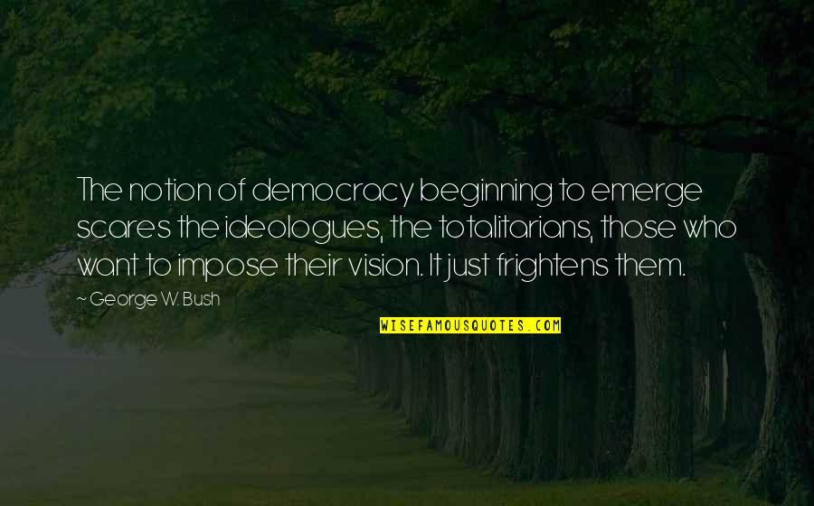 Betsy Dodson Quotes By George W. Bush: The notion of democracy beginning to emerge scares