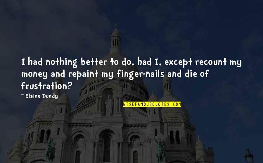 Betsy Jacobson Quotes By Elaine Dundy: I had nothing better to do, had I, Betsy Jacobson Quotes By Elaine Dundy: I had nothing better to do, had I,