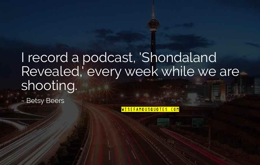 Betsy Quotes By Betsy Beers: I record a podcast, 'Shondaland Revealed,' every week