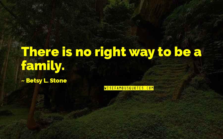 Betsy Quotes By Betsy L. Stone: There is no right way to be a