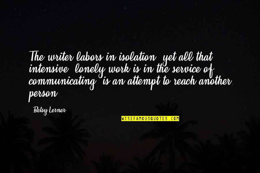 Betsy Quotes By Betsy Lerner: The writer labors in isolation, yet all that