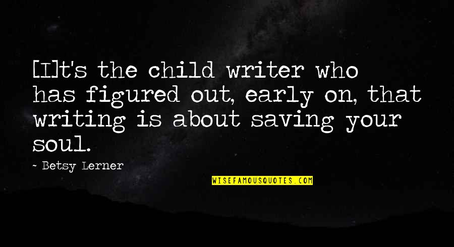 Betsy Quotes By Betsy Lerner: [I]t's the child writer who has figured out,