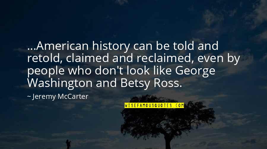 Betsy Ross Quotes By Jeremy McCarter: ...American history can be told and retold, claimed