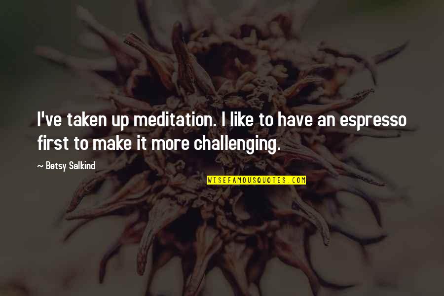Betsy Salkind Quotes By Betsy Salkind: I've taken up meditation. I like to have