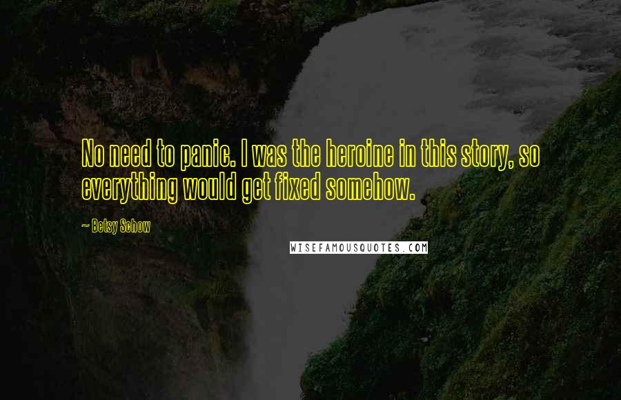 Betsy Schow quotes: No need to panic. I was the heroine in this story, so everything would get fixed somehow. Betsy Schow quotes: No need to panic. I was the heroine in this story, so everything would get fixed somehow.