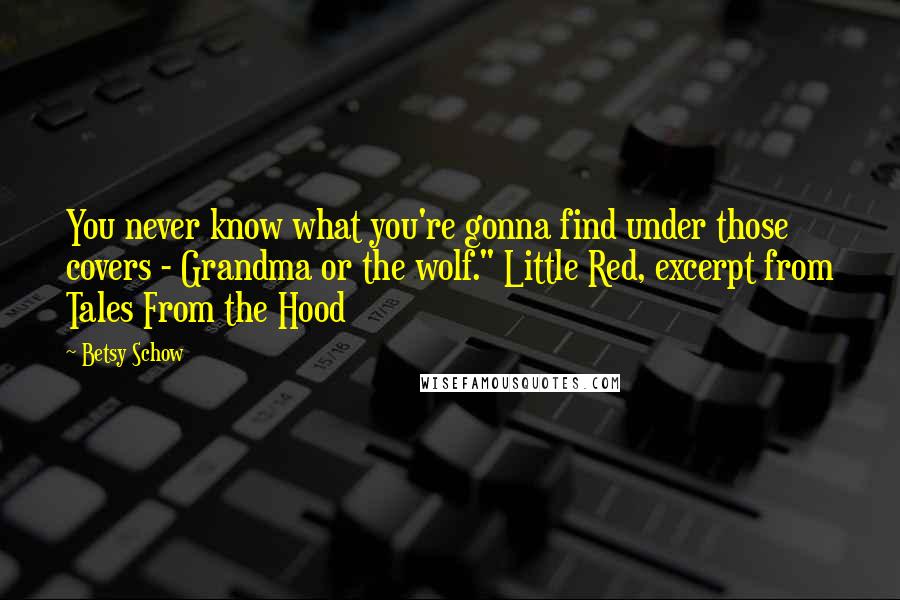 Betsy Schow quotes: You never know what you're gonna find under those covers - Grandma or the wolf." Little Red, excerpt from Tales From the Hood Betsy Schow quotes: You never know what you're gonna find under those covers - Grandma or the wolf." Little Red, excerpt from Tales From the Hood