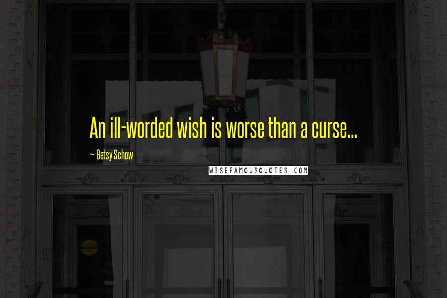 Betsy Schow quotes: An ill-worded wish is worse than a curse...