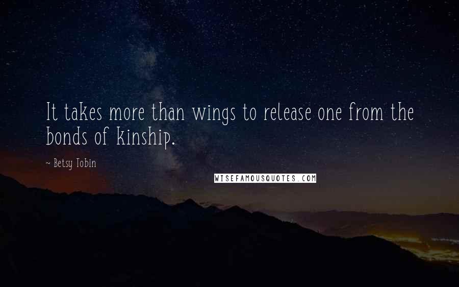 Betsy Tobin quotes: It takes more than wings to release one from the bonds of kinship.
