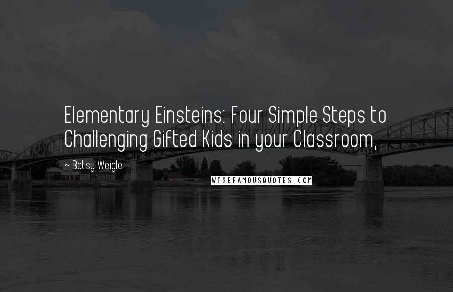 Betsy Weigle quotes: Elementary Einsteins: Four Simple Steps to Challenging Gifted Kids in your Classroom,