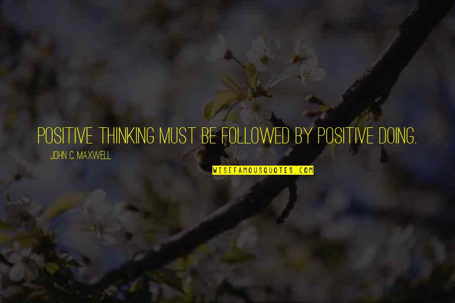 Betsys Barn Quotes By John C. Maxwell: Positive thinking must be followed by positive doing. Betsys Barn Quotes By John C. Maxwell: Positive thinking must be followed by positive doing.