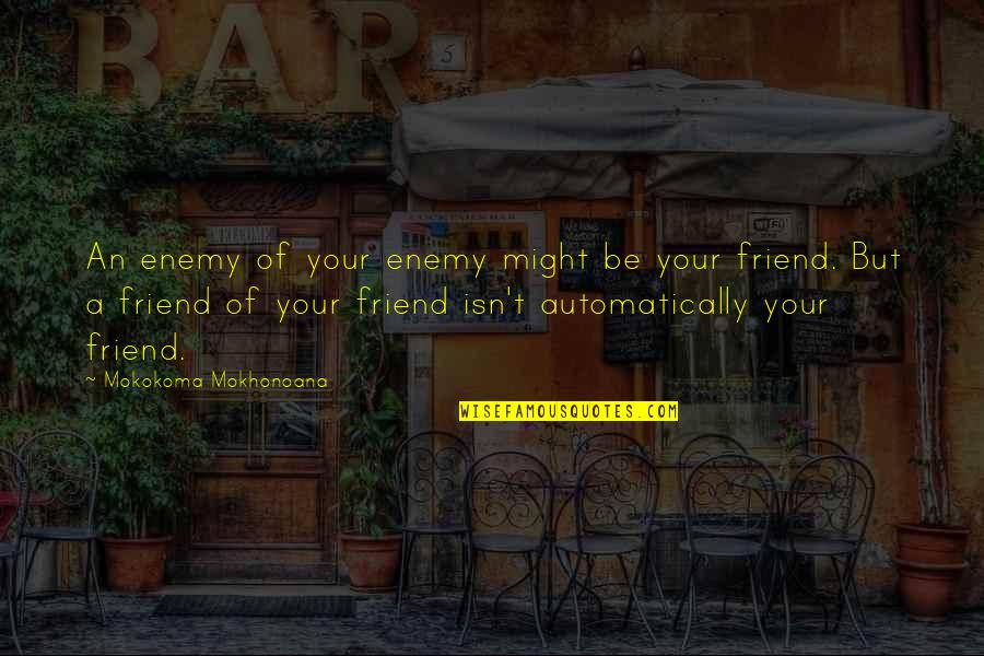 Betsys Pancake House Quotes By Mokokoma Mokhonoana: An enemy of your enemy might be your Betsys Pancake House Quotes By Mokokoma Mokhonoana: An enemy of your enemy might be your