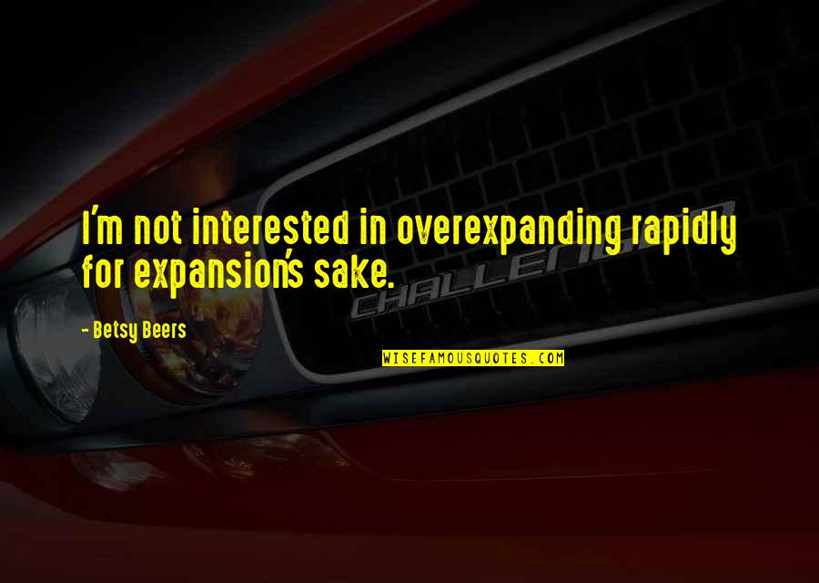 Betsy's Quotes By Betsy Beers: I'm not interested in overexpanding rapidly for expansion's