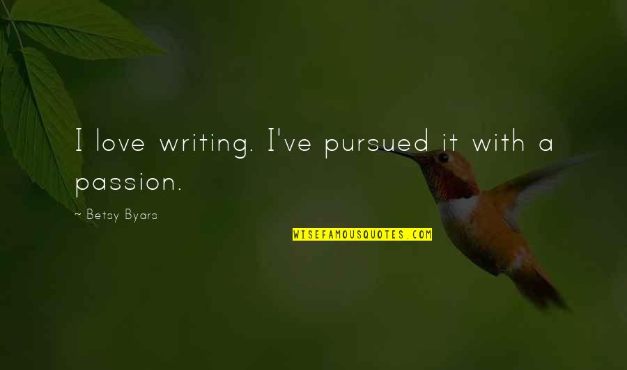 Betsy's Quotes By Betsy Byars: I love writing. I've pursued it with a