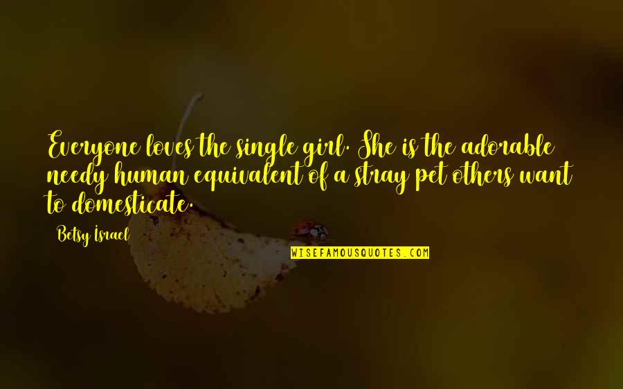 Betsy's Quotes By Betsy Israel: Everyone loves the single girl. She is the