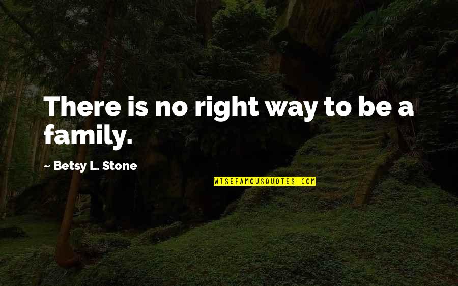 Betsy's Quotes By Betsy L. Stone: There is no right way to be a