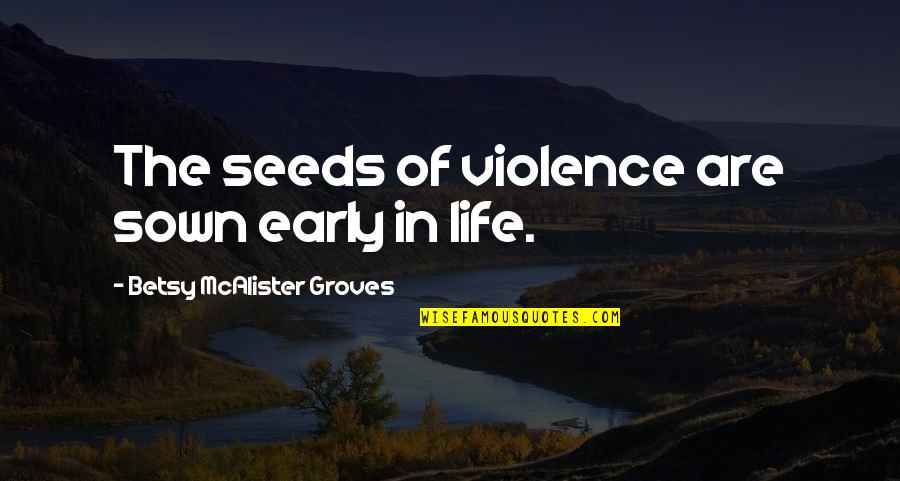 Betsy's Quotes By Betsy McAlister Groves: The seeds of violence are sown early in