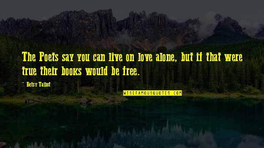Betsy's Quotes By Betsy Talbot: The Poets say you can live on love
