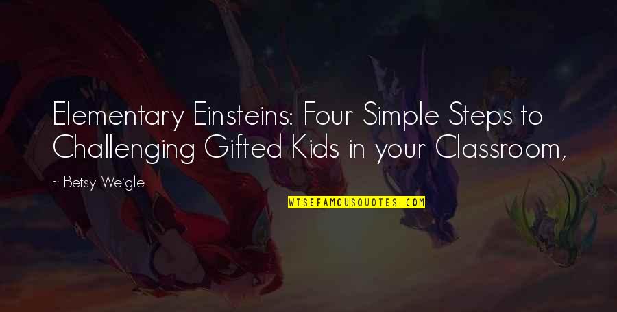Betsy's Quotes By Betsy Weigle: Elementary Einsteins: Four Simple Steps to Challenging Gifted