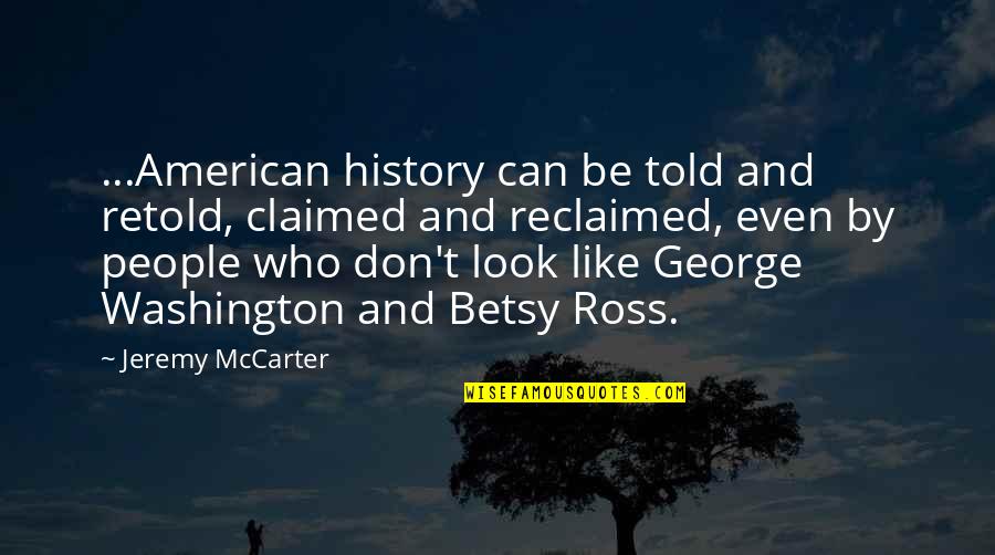 Betsy's Quotes By Jeremy McCarter: ...American history can be told and retold, claimed