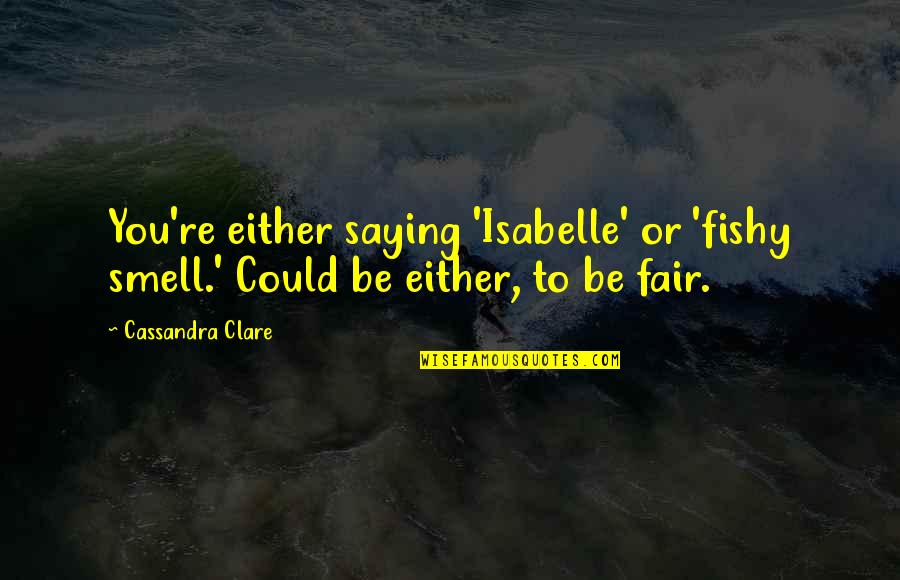 Betta Fish Quotes By Cassandra Clare: You're either saying 'Isabelle' or 'fishy smell.' Could