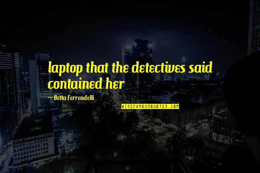 Betta Quotes By Betta Ferrendelli: laptop that the detectives said contained her