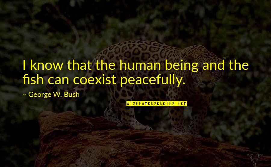 Bettarini Stefano Quotes By George W. Bush: I know that the human being and the Bettarini Stefano Quotes By George W. Bush: I know that the human being and the