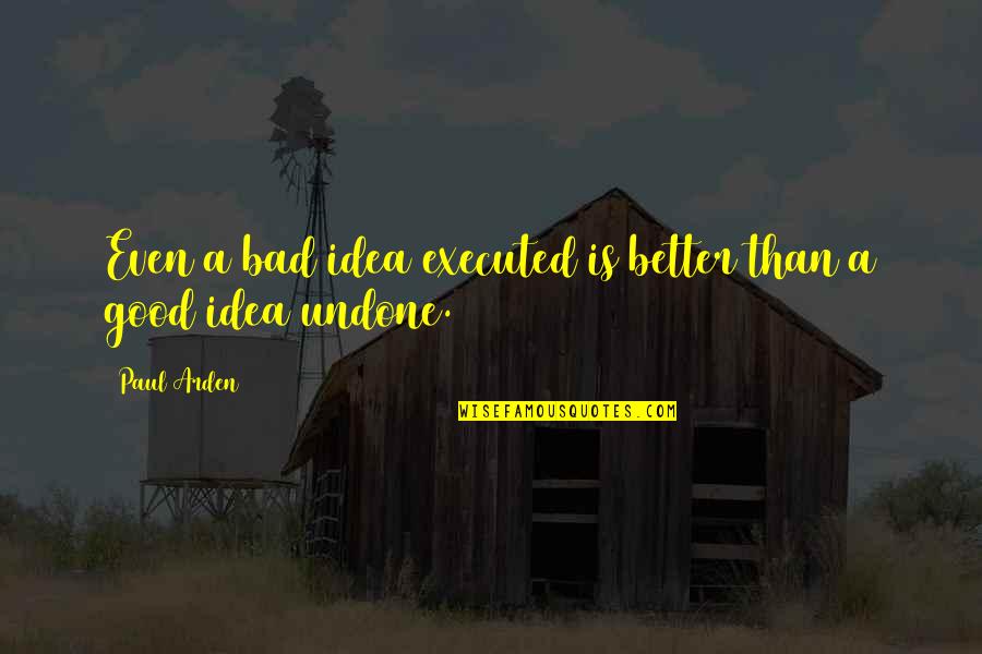 Bettcher Medical Quotes By Paul Arden: Even a bad idea executed is better than